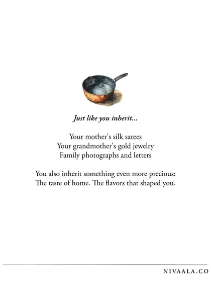 Just like you inherit your mother's silk sarees and family photographs, you also inherit something even more precious: the taste of home. The flavors that shaped you are an inheritance worth preserving.