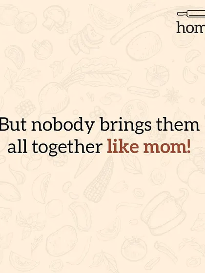 But no matter their individual personalities, nobody brings them all together in a delicious dish quite like mom does.
