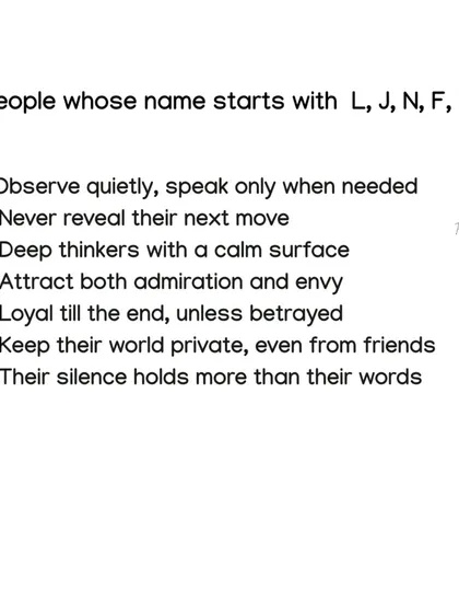 If your name starts with L, J, N, F, or Q, you are a deep thinker who observes quietly. You never reveal your next move and are loyal till the end, unless betrayed.