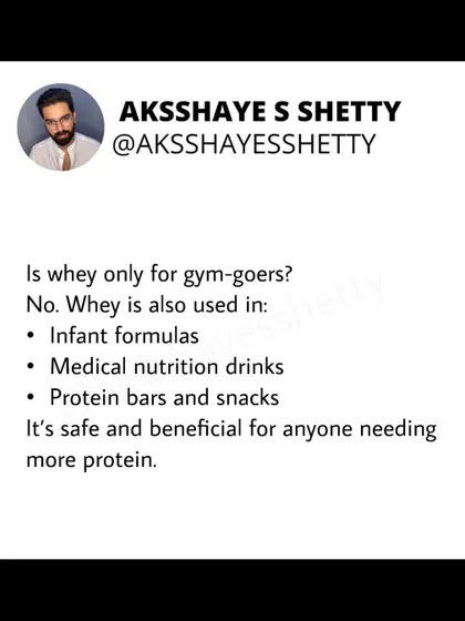 Is whey only for gym-goers? No. Whey is a safe and high-quality protein used in many products, including infant formulas, medical nutrition drinks, and protein bars. It's beneficial for anyone needing to increase their protein intake.