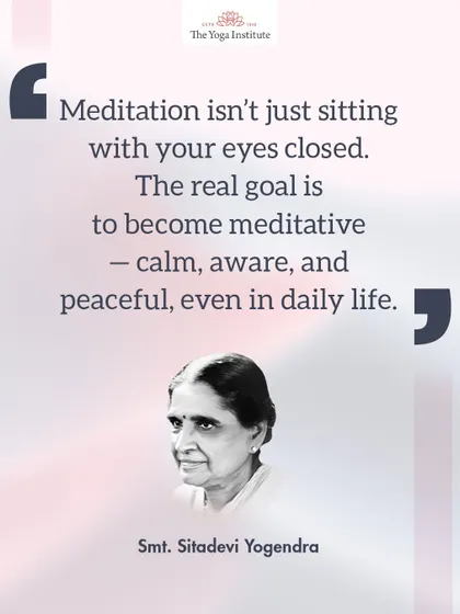 A lesson from Smt. Sitadevi Yogendra: Meditation isn't just sitting with your eyes closed. The real goal is to become meditative, to be calm, aware, and peaceful, even in daily life.