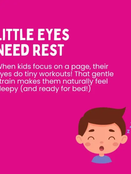 Reading is a gentle workout for little eyes. The focus required to follow words on a page naturally makes them feel sleepy and ready for bed.