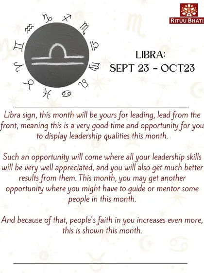 Libra, this month is your time to lead from the front. An opportunity will arise where your leadership skills will be appreciated and yield great results. Your guidance will increase people's faith in you.