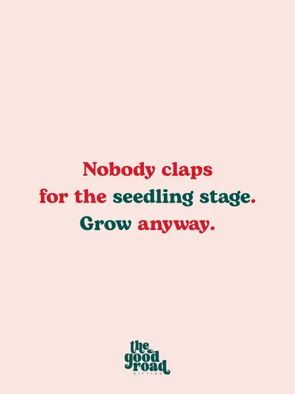 "Nobody claps for the seedling stage. Grow anyway." An inspiring message about the importance of persevering through the early, unglamorous phases of building a business.