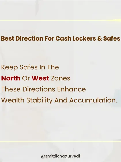 The best direction for cash lockers and safes is the North or West zones. Placing them here enhances wealth stability and accumulation, ensuring your money grows.