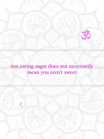 Not eating sugar does not necessarily mean you aren't sweet.