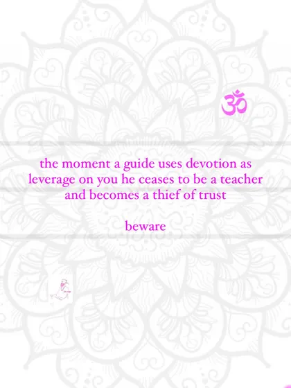 A critical warning: the moment a guide uses your devotion as leverage, he ceases to be a teacher and becomes a thief of trust.