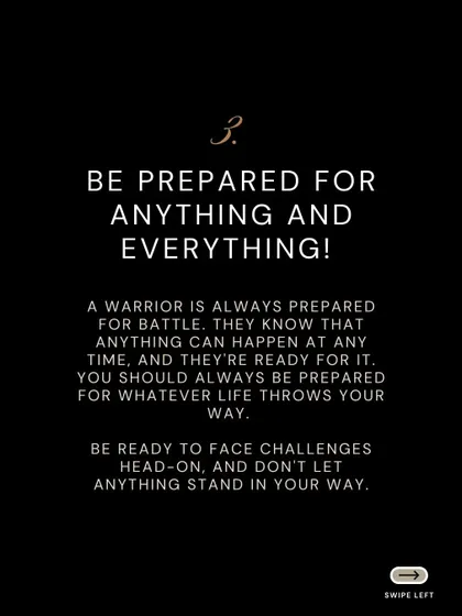 Tip 3: Be prepared for anything and everything. A warrior is always ready for battle, knowing that anything can happen at any time.