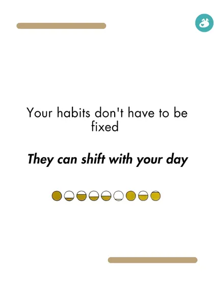 Your habits don't have to be fixed. They can and should shift with your day to accommodate your energy levels and schedule.