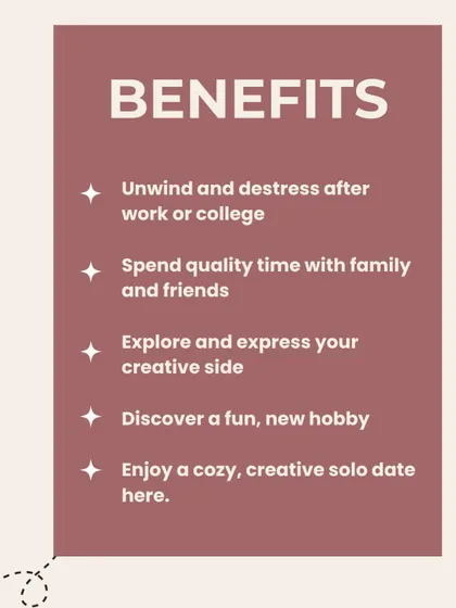 What are the benefits of joining? My workshops are a great way to unwind, spend quality time with loved ones, explore your creative side, or just enjoy a cozy solo date.