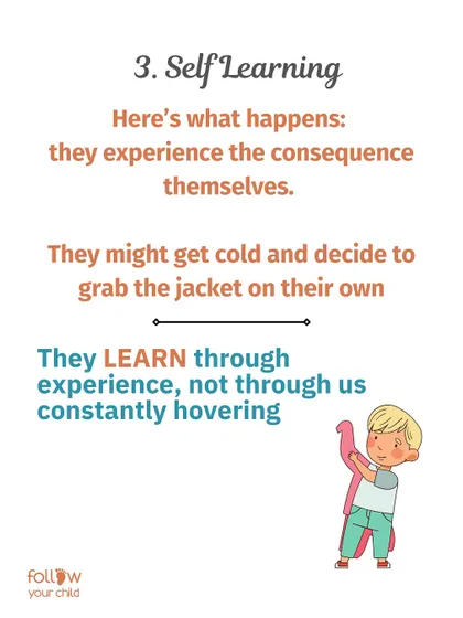 Self-Learning: When children experience a natural consequence themselves, like feeling cold without a jacket, they learn through experience, not through us hovering.