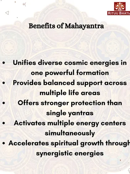 The benefits of a Mahayantra are vast. It unifies diverse cosmic energies, provides stronger protection than single yantras, and activates multiple energy centers at once, accelerating your spiritual growth through its synergistic power.