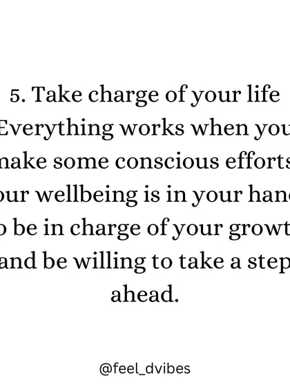 "Take charge of your life. Everything works when you make some conscious efforts. Your wellbeing is in your hands so be in charge of your growth and be willing to take a step ahead."