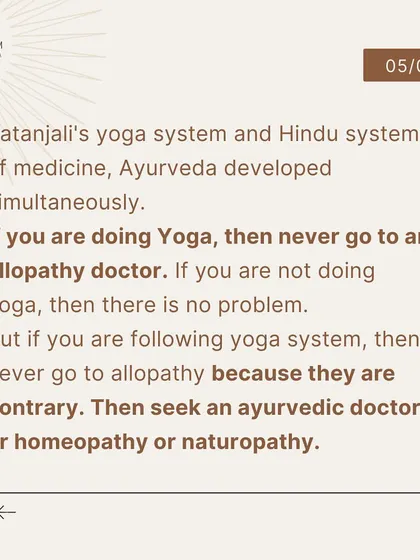 Patanjali's yoga system and Ayurveda developed together. If you are following a yoga system, it is best to seek a system of medicine like Ayurveda, Homeopathy, or Naturopathy that works in harmony with your practice.