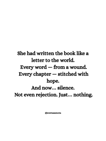 She had written the book like a letter to the world. Every word from a wound, every chapter stitched with hope. And now... silence. This captures the vulnerability of sharing your deepest work.