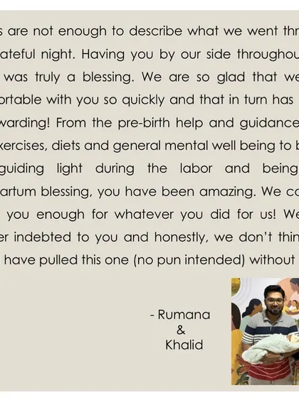 "Having you by our side was truly a blessing." Rumana and Khalid's words are a heartfelt reminder of why I do this. From prenatal guidance to postpartum support, I am there every step of the way.
