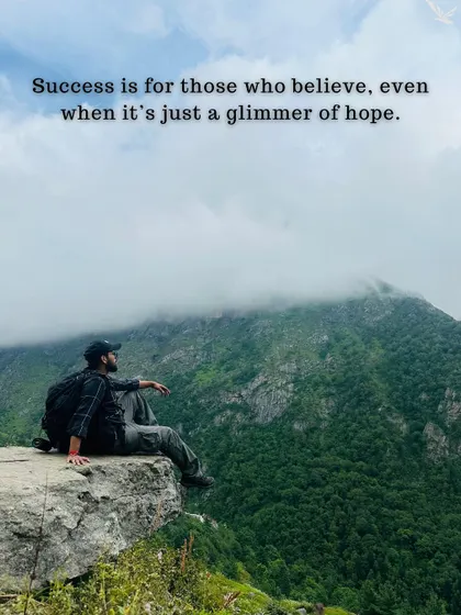Success is for those who believe, even when it's just a glimmer of hope. Keep believing in that mountain dream.