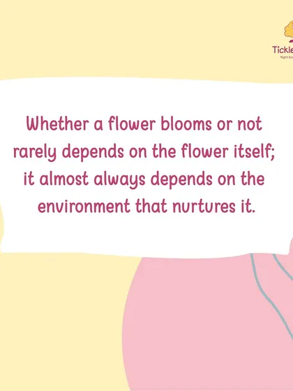 "Whether a flower blooms or not rarely depends on the flower itself; it almost always depends on the environment that nurtures it." We create a supportive environment where children can flourish.