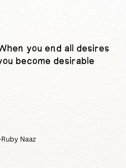 A paradoxical truth. When you end all desires, you become desirable.