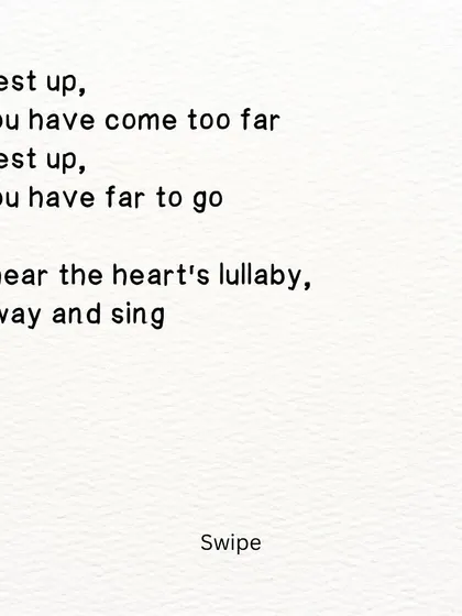 A part of a poem about being tired but unable to stop. The heart sings a lullaby, reminding you to rest before you continue on.