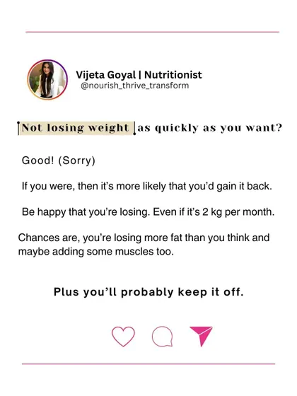 Not losing weight as quickly as you want? Good. Rapid weight loss often leads to muscle loss and is more likely to be gained back. A slow, steady pace of 2kg a month means you're likely losing more fat, building muscle, and creating changes that will last.