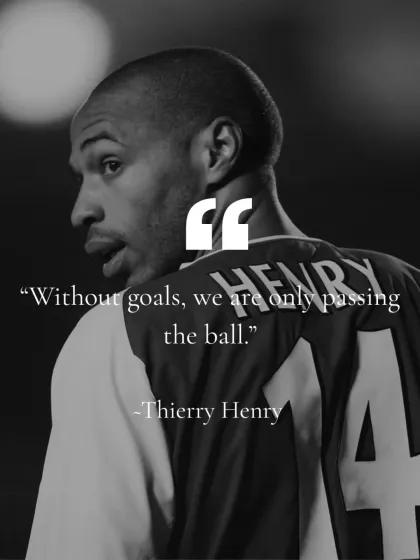As Thierry Henry said, "Without goals, we are only passing the ball." I teach my players to be goal driven, both in football and in life.