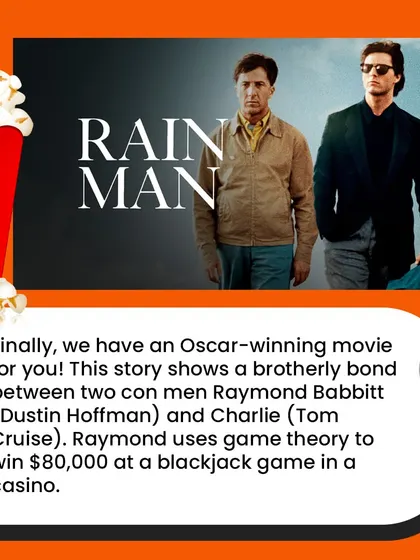 'Rain Man' is an Oscar-winning film where one of the main characters uses his incredible mental math skills and knowledge of game theory to win big at a blackjack game.