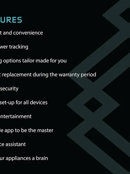 My core features are designed for your comfort, security, and convenience. I offer live power tracking, tailored lighting options, smart entertainment control, and a full product replacement warranty.