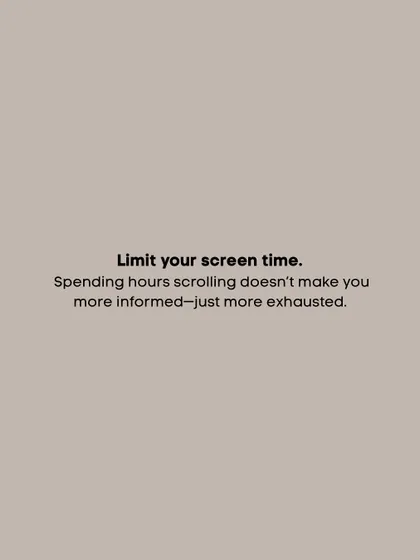 Limit your screen time. Spending hours scrolling doesn't make you more informed, just more exhausted.