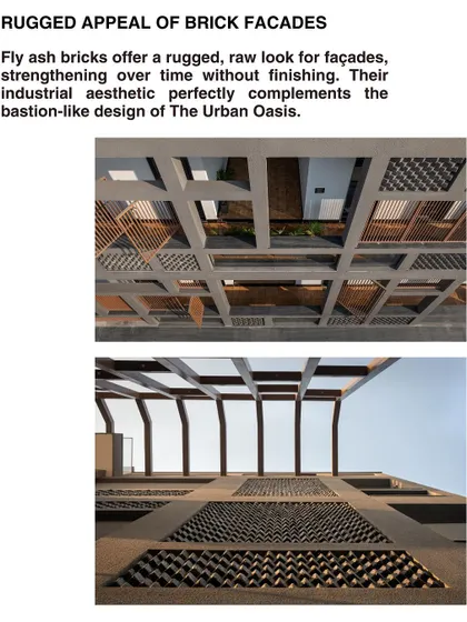 The rugged appeal of the fly-ash brick facade. Its industrial aesthetic perfectly complements the bastion-like design of The Urban Oasis, strengthening over time without finishing.