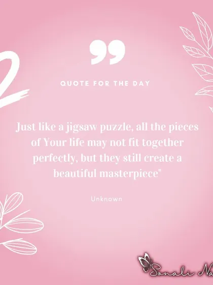 Just like a jigsaw puzzle, all the pieces of your life may not seem to fit together perfectly right now. But trust that they are all part of a beautiful masterpiece. My coaching helps you see how even the difficult pieces have a place in your unique story.
