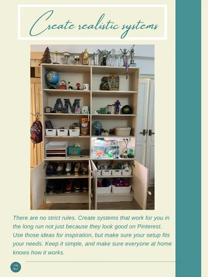 Create realistic systems that work for you and your family in the long run, not just because they look good on Pinterest. This kid's shelf is a great example of functional organization.