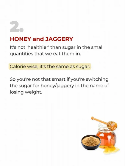 Healthy Food Myth #2: Honey and Jaggery. Calorie-wise, they are the same as sugar. Don't be fooled into thinking they are a "healthier" choice for weight loss.