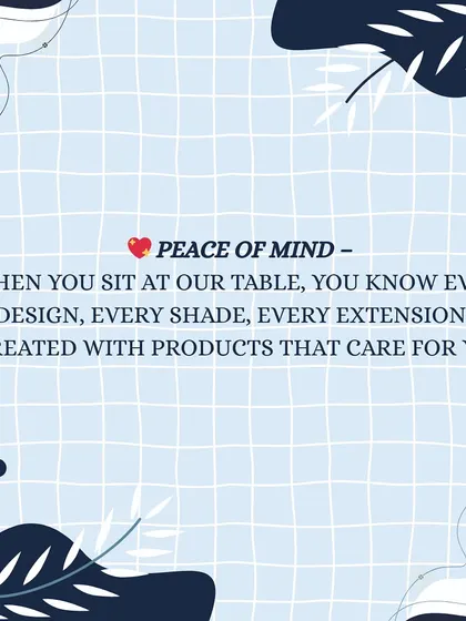Peace of mind. When you sit at my table, you can be confident that every product used is safe and cares for you.