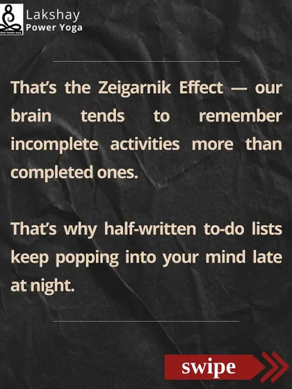 The Zeigarnik Effect is why unfinished tasks pop into your mind at night. Our brain remembers incomplete activities more intensely than completed ones.