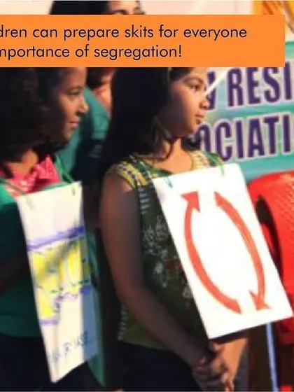 Get the kids involved. Children can prepare skits and plays to teach the whole community about the importance of waste segregation in a fun and memorable way.