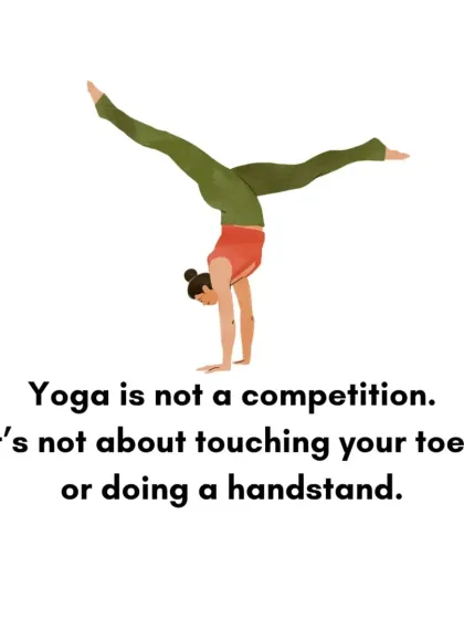 Yoga is not a competition. It is not about touching your toes or doing a handstand. It is about the inner journey.