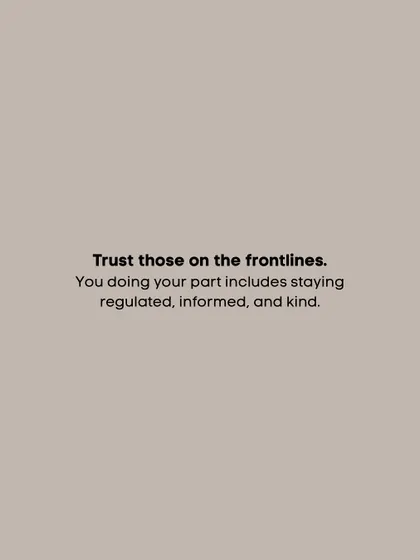A reminder to trust those on the frontlines. Your part includes staying regulated, informed, and kind.