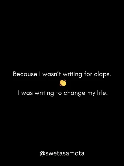 Because I wasn't writing for claps. I was writing to change my life. The motivation was internal.