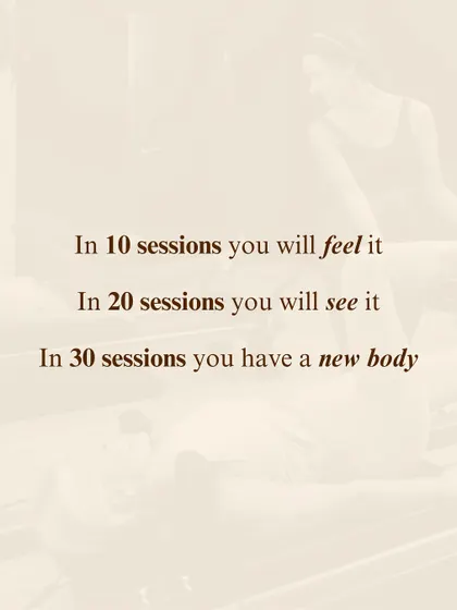 In 10 sessions you will feel it. In 20 sessions you will see it. In 30 sessions you will have a new body. This famous quote by Joseph Pilates holds true.