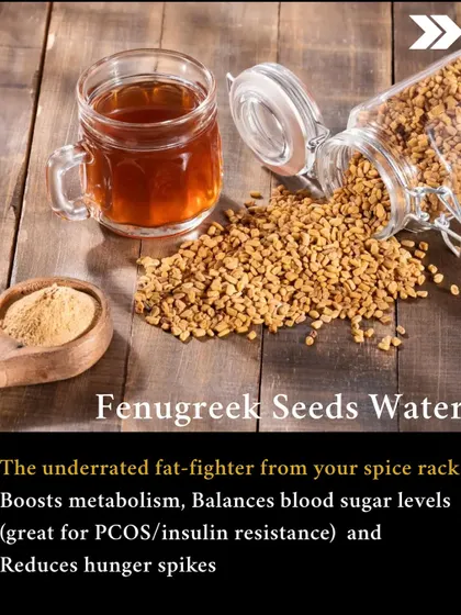 Natural Fat Burner: Fenugreek seeds water. This underrated spice rack hero boosts metabolism, balances blood sugar levels (great for PCOS), and reduces hunger spikes.
