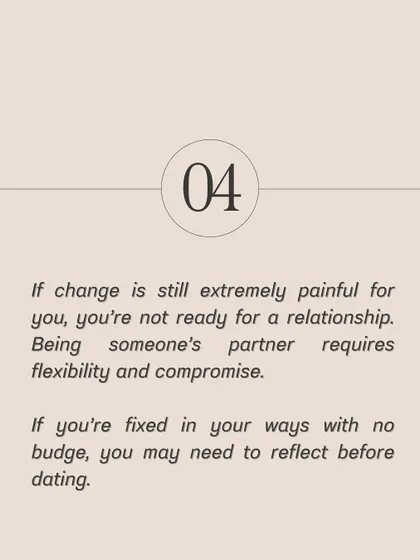 If change is still extremely painful for you, you may not be ready for a partnership. Being someone's partner requires flexibility and the willingness to grow and compromise.