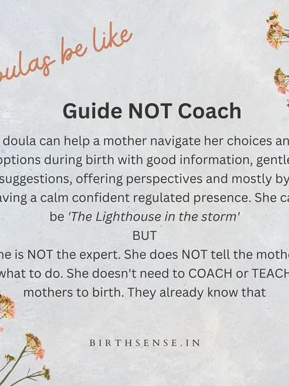 A doula is a guide, not a coach. I am here to help you navigate your choices with good information and a calm presence, but I trust that you already know how to birth. (Duplicate of 48)