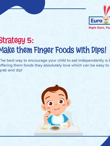 Strategy 5: Make them finger foods with dips. Offering foods they love that are easy to grab and dip is a great way to encourage independent eating.