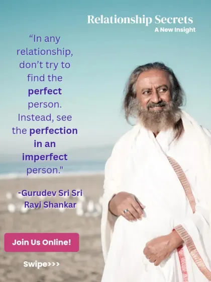 A beautiful insight on relationships from Gurudev. He teaches us that instead of trying to find the perfect person, we should learn to see the perfection in an imperfect person.
