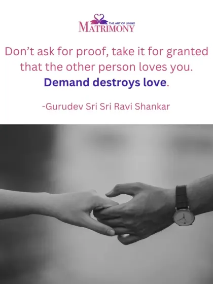 "Don't ask for proof, take it for granted that the other person loves you." This powerful quote from Gurudev reminds us that trust is the foundation of a healthy relationship, and demand destroys love.