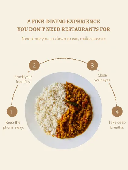 You do not need a restaurant for a fine dining experience. To truly enjoy your meal, you must be present. Keep your phone away, smell your food, close your eyes, and take deep breaths. This mindful practice enhances digestion and satisfaction.