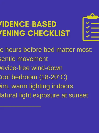 This is my evidence-based evening checklist for better sleep. Gentle movement, a device-free wind-down, a cool bedroom, and dim lighting are all simple steps to prepare your body for restorative sleep.