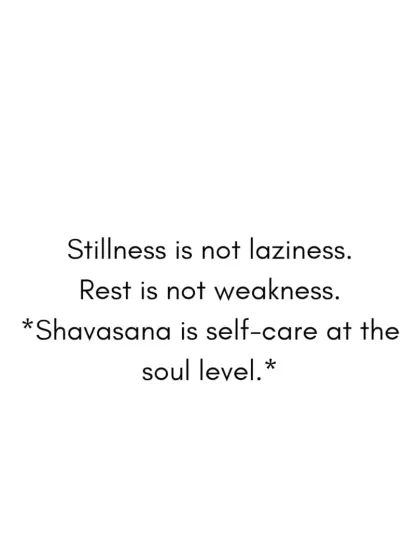Stillness is not laziness. Rest is not weakness. Shavasana is self-care at the soul level, a vital part of a complete yoga practice.