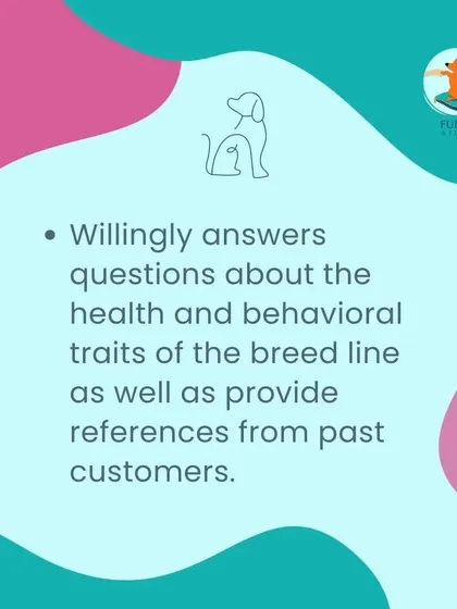 An ethical breeder will willingly answer all your questions about the health and behavioral traits of their breed line. They should also be able to provide references from past customers who can speak to their positive experience.